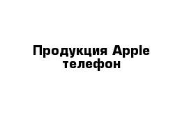 Продукция Apple телефон